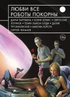 Любви все роботы покорны  фантастические повести и рассказы  сост Г Панченко