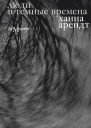 Люди в темные времена  Ханна Арендт  пер с англ и нем Григорий Дашевский Борис Дубин