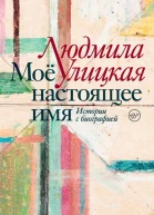 Людмила Улицкая Моё настоящее имя Истории с биографией