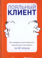 Лояльный клиент Как превратить разгневанного покупателя в счастливого за 60 секунд