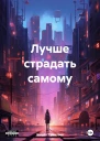Лучше страдать самому