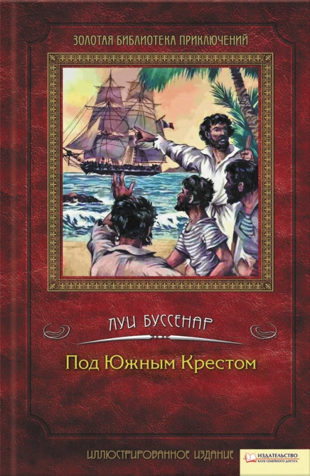 Луї БУССЕНАР Під Південним Хрестом Серія Золота бібліотека пригод Літературнохудожнє видання російською мовою