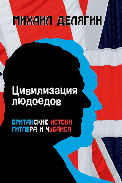 М Г Делягин Цивилизация людоедов британские истоки Гитлера и Чубайса