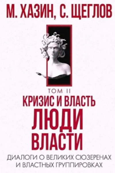 М Хазин С Щеглов Кризис и Власть Том II Люди Власти Диалоги о великих сюзеренах и властных группировках