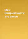 Маи Неприятности  это закон
