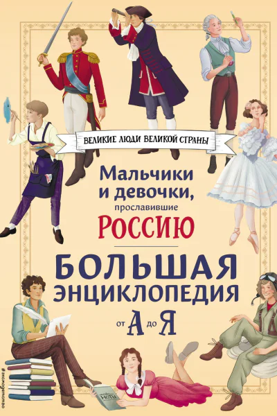 Мальчики и девочки прославившие Россию Большая энциклопедия от А до Я