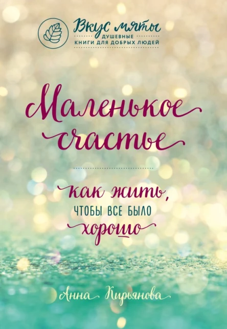 Маленькое счастье Как жить чтобы все было хорошо  Кирьянова Анна Валентиновна