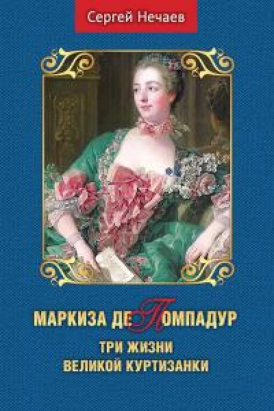 Маркиза де Помпадур Три жизни великой куртизанки  Нечаев СЮ
