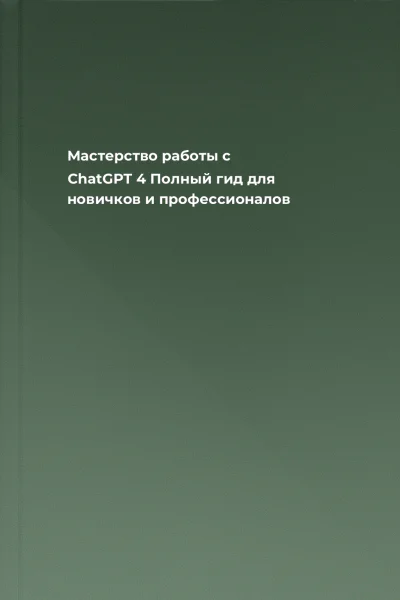 Мастерство работы с ChatGPT 4 Полный гид для новичков и профессионалов