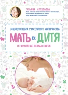 Мать и дитя Энциклопедия счастливого материнства от зачатия до первых шагов
