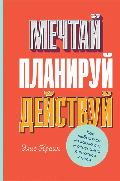 Мечтай Планируй Действуй Как выбраться из хаоса дел и осознанно двигаться к цели