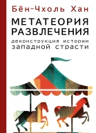 Метатеория развлечения Деконструкция истории западной страсти  БёнЧхоль Хан  перевод с немецкого С О Мухамеджанова
