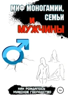 Миф моногамии семьи и мужчины как рождалось мужское господство