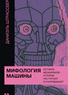 Мифология машины История механизмов которые нас пугают и очаровывают