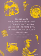 Мифы майя От жертвоприношений и священного какао до книги ПопольВух и подземного царства Шибальбы
