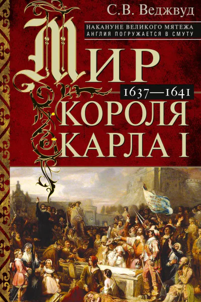 Мир короля Карла I Накануне Великого мятежа Англия погружается в смуту 16371641  С В Веджвуд