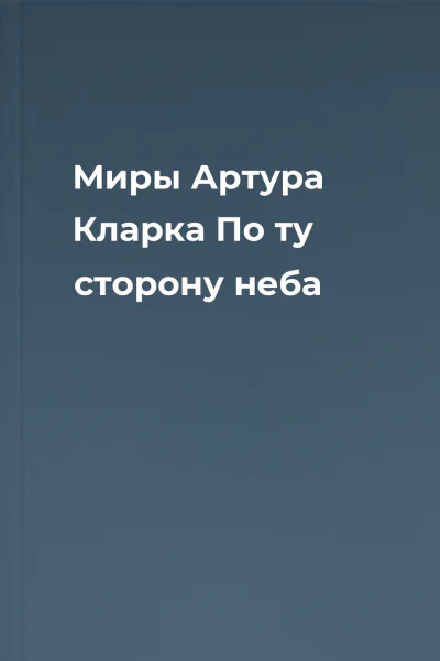 Миры Артура Кларка По ту сторону неба