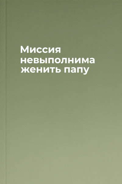Миссия невыполнима женить папу