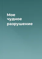 Мое чудное разрушение