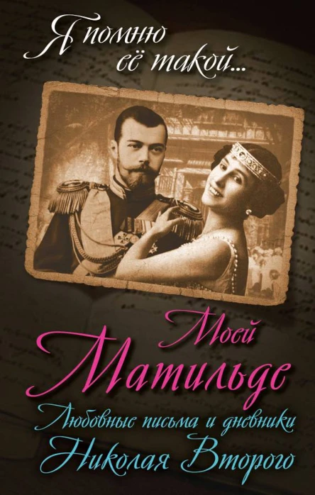 Моей Матильде Любовные письма и дневники Николая Второго