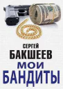 Мои бандиты Повести и рассказы  Сергей Бакшеев