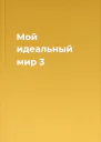 Мой идеальный мир 3