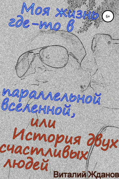 Моя жизнь гдето в параллельной вселенной или История двух счастливых людей