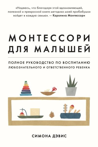 Монтессори для малышей Полное руководство по воспитанию любознательного и ответственного ребенка