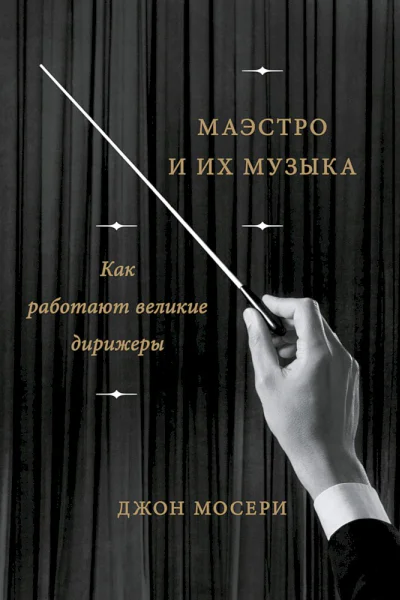 Мосери Джон Маэстро и их музыка Как работают великие дирижеры  пер с англ Таиры Мамедовой