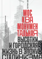 Москва монументальная Высотки и городская жизнь в эпоху сталинизма