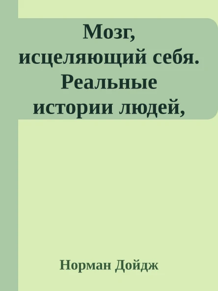 Мозг исцеляющий себя Реальные истории людей которые победили болезни преобразили свой мозг и обнаружили способности о которых не подозревали