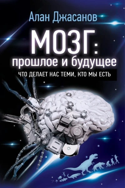 Мозг прошлое и будущее Что делает нас теми кто мы есть Алан Джасанов