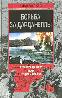 Мурхед А Борьба за Дарданеллы Решающее сражение между Турцией и Антантой