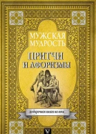 Мужская мудрость в притчах и афоризмах самых выдающихся и великих личностей мировой истории