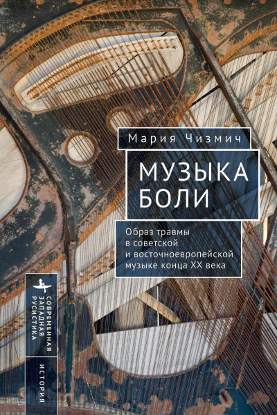 Музыка боли Образ травмы в советской и восточноевропейской музыке конца XX века  Мария Чизмич  пер с англ К Батыгина