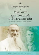 Мыслить как Толстой и Витгенштейн искусство эмоции и выражение  Генри Пикфорд  Ред С Климова  пер с англ О Бараш
