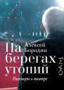 На берегах утопий Разговоры о театре  Алексей Бородин