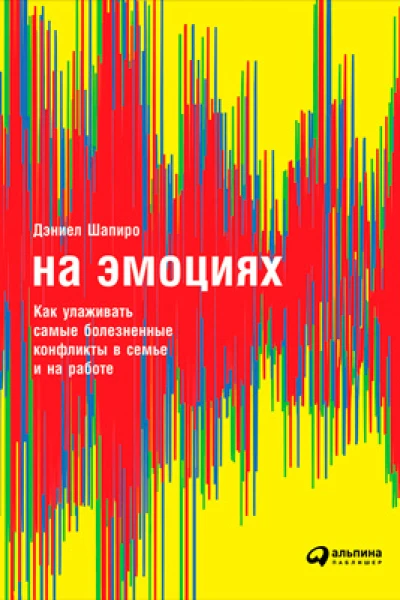 На эмоциях Как улаживать самые болезненные конфликты в семье и на работе
