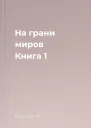 На грани миров Книга 1