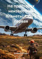 На просторах неизвестной планеты Книга первая