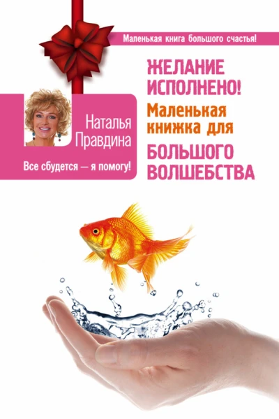 Наталья Борисовна Правдина Желание исполнено Маленькая книжка для большого волшебства