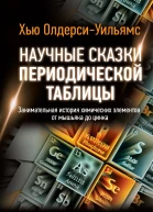 Научные сказки периодической таблицы Занимательная история химических элементов от мышьяка до цинка  Хью ОлдерсиУильямс