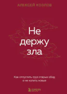 Не держу зла Как отпустить груз старых обид и не копить новые