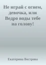 Не играй с огнем девочка или Ведро воды тебе на голову