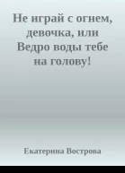 Не играй с огнем девочка или Ведро воды тебе на голову