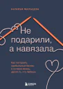Не подарили а навязала Как построить бизнес и лучшую жизнь делая то что любишь