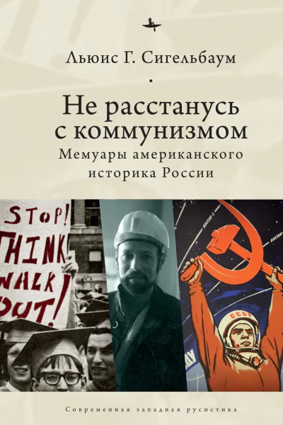 Не расстанусь с коммунизмом Мемуары американского историка России  Льюис Г Сигельбаум пер с англ А Разина