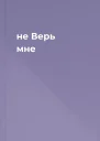 не Верь мне