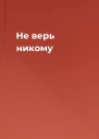 Не верь никому