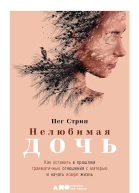 Нелюбимая дочь Как оставить в прошлом травматичные отношения с матерью и начать новую жизнь  Пег Стрип